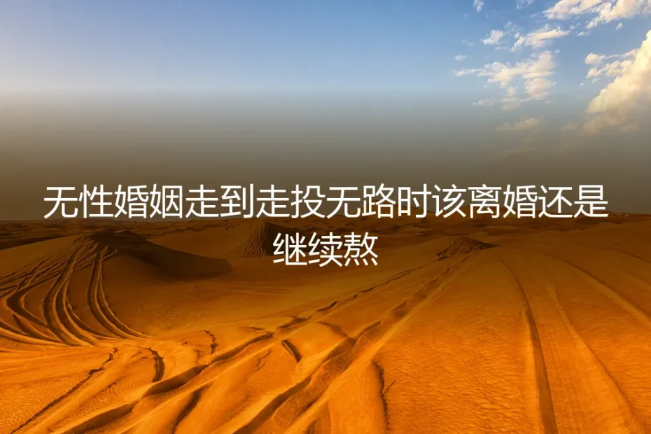无性婚姻走到走投无路：离婚与煎熬之间的真实抉择