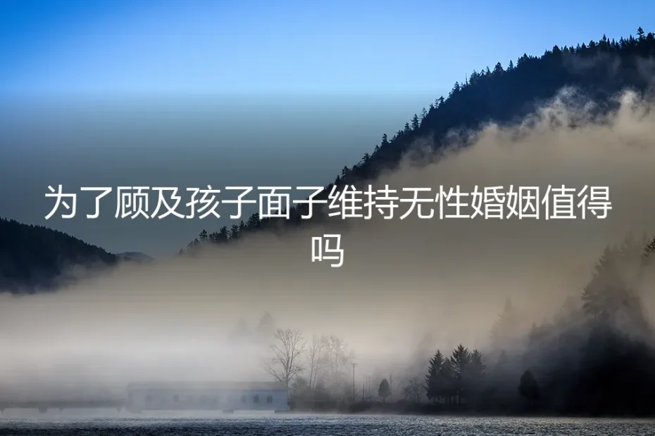 为了孩子的“面子”，维持无性婚姻值得吗？一份给成年人的风险清单