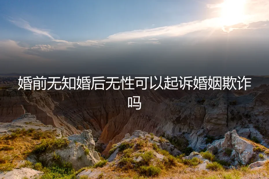 婚前无知，婚后无性：可以起诉婚姻欺诈吗？