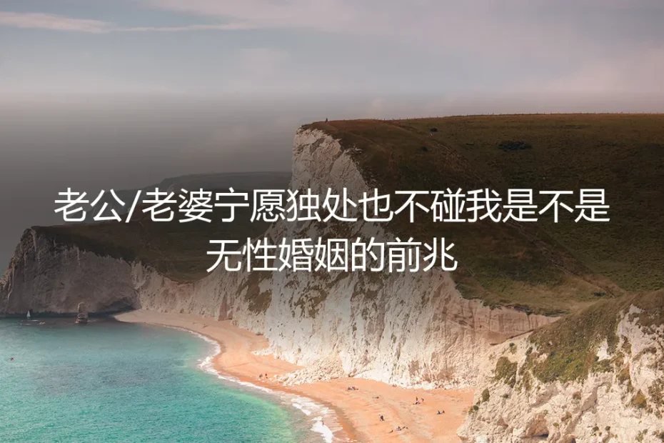 伴侣宁愿独处也不愿亲密：这是无性婚姻的明确信号吗？