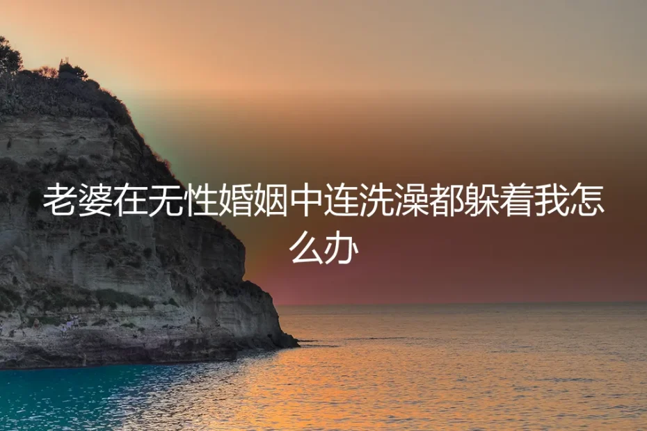 无性婚姻深度答疑：当伴侣在亲密生活中开始“躲避”，你该怎么办？
