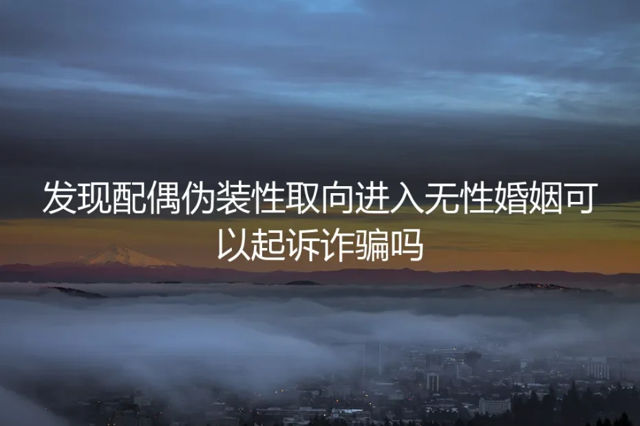 发现配偶伪装性取向进入无性婚姻，可以起诉诈骗吗？