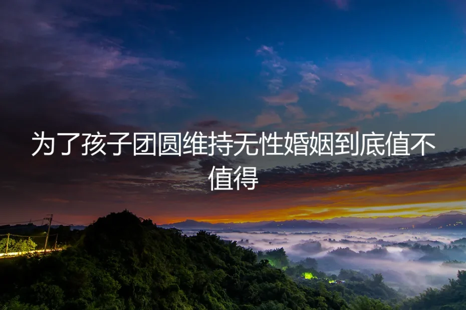 为了孩子团圆，维持无性婚姻到底值不值得？一位母亲的真实困境与抉择