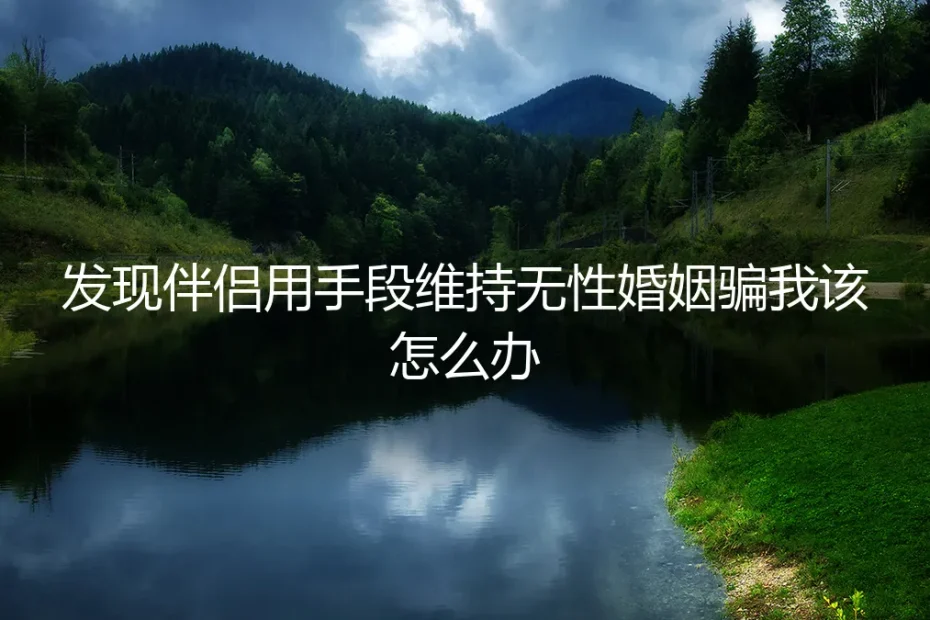 当伴侣用手段维持无性婚姻：发现欺骗后，如何破局与自保