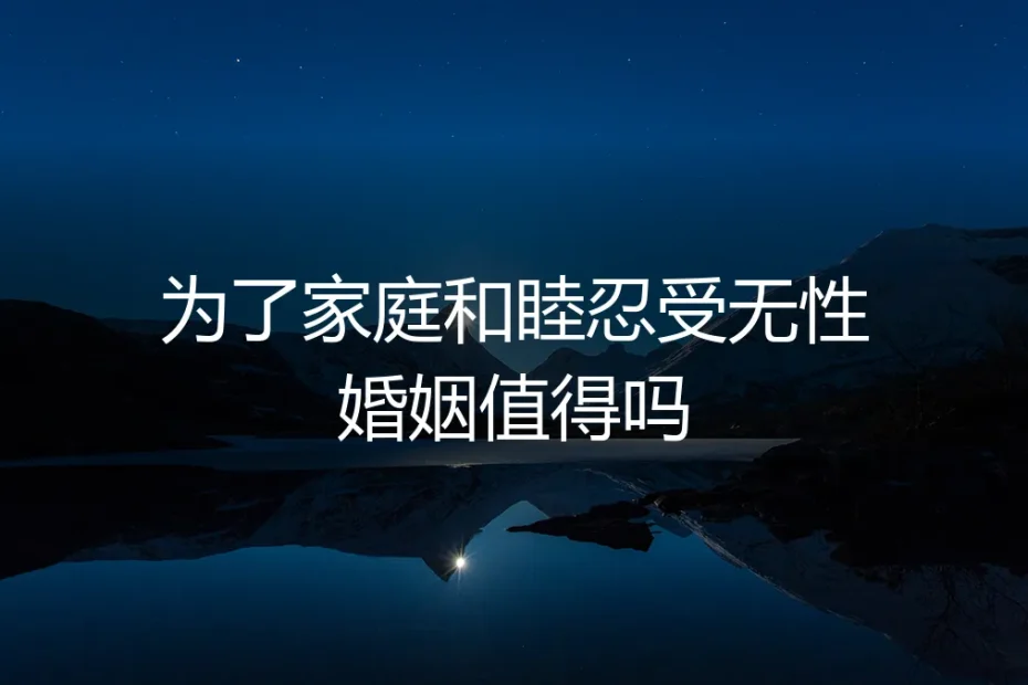 为了家庭和睦忍受无性婚姻，值得吗？一个风险与契约的深度剖析