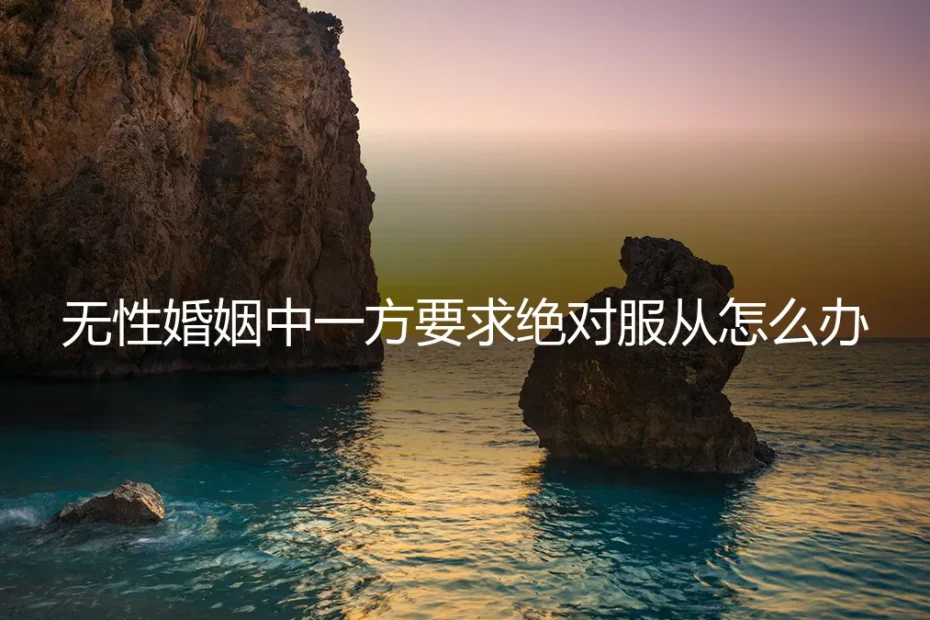 当无性婚姻遭遇“绝对服从”要求：如何守住边界与自我