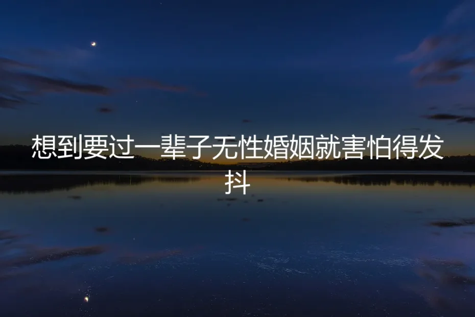 想到要过一辈子无性婚姻就害怕得发抖：我的“室友协议”