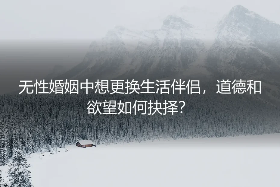 无性婚姻中，想更换伴侣：道德与欲望的残酷抉择