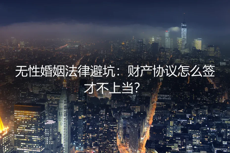 无性婚姻法律避坑：财产协议怎么签才不上当？