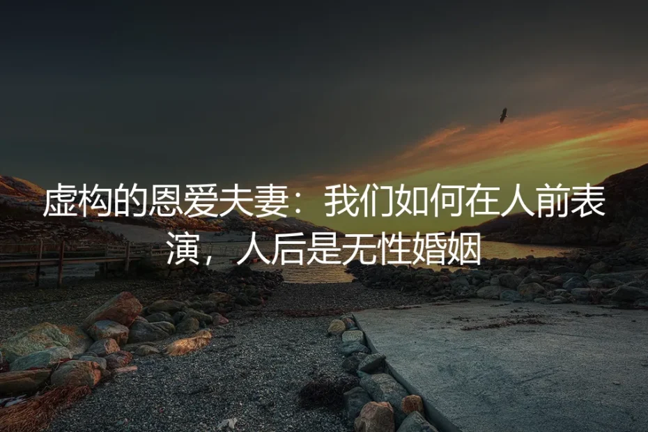 虚构的恩爱夫妻：我们如何在人前表演，人后是无性婚姻