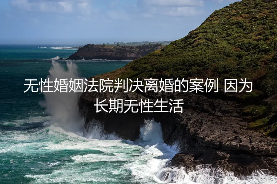 长期无性生活诉请离婚：从真实案例看法院如何判决与当事人的破局之路