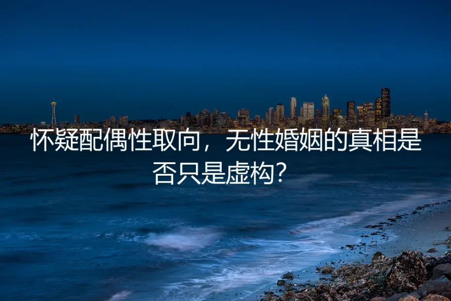 怀疑配偶性取向:无性婚姻的“真相”是虚构,还是被掩盖的契约?