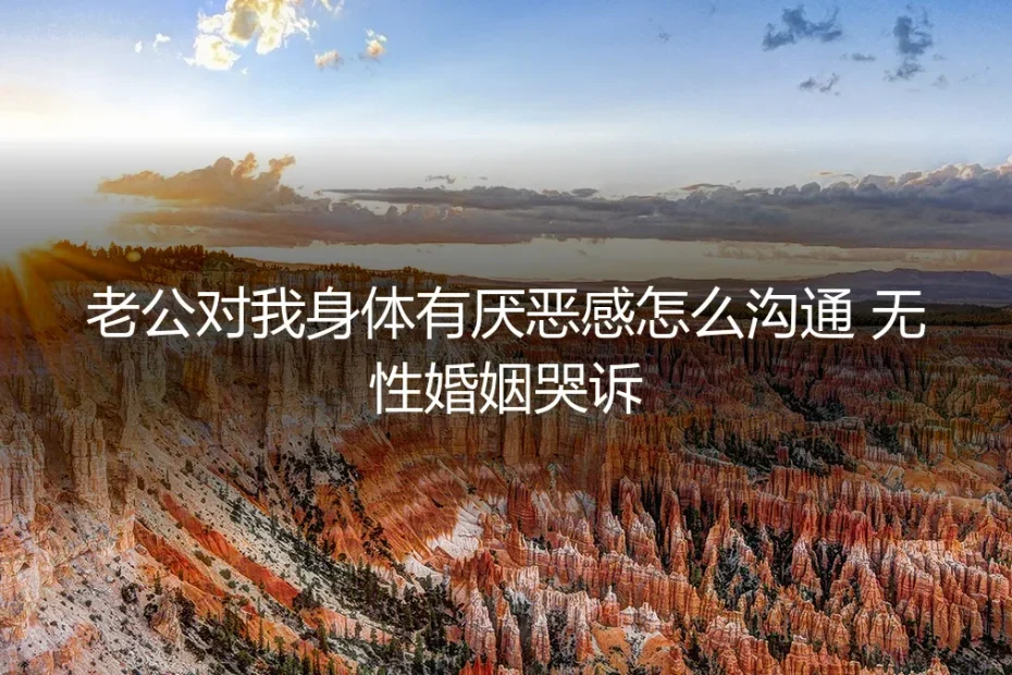 当伴侣心生厌恶：无性婚姻中的沟通困境与风险前置