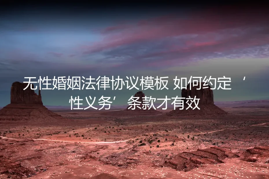 无性婚姻法律协议保姆级实操指南:如何有效约定“性义务”条款与避坑全攻略