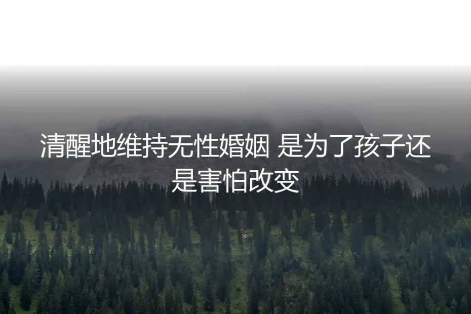 清醒维持无性婚姻:为了孩子还是害怕改变?深度剖析背后的真实选择