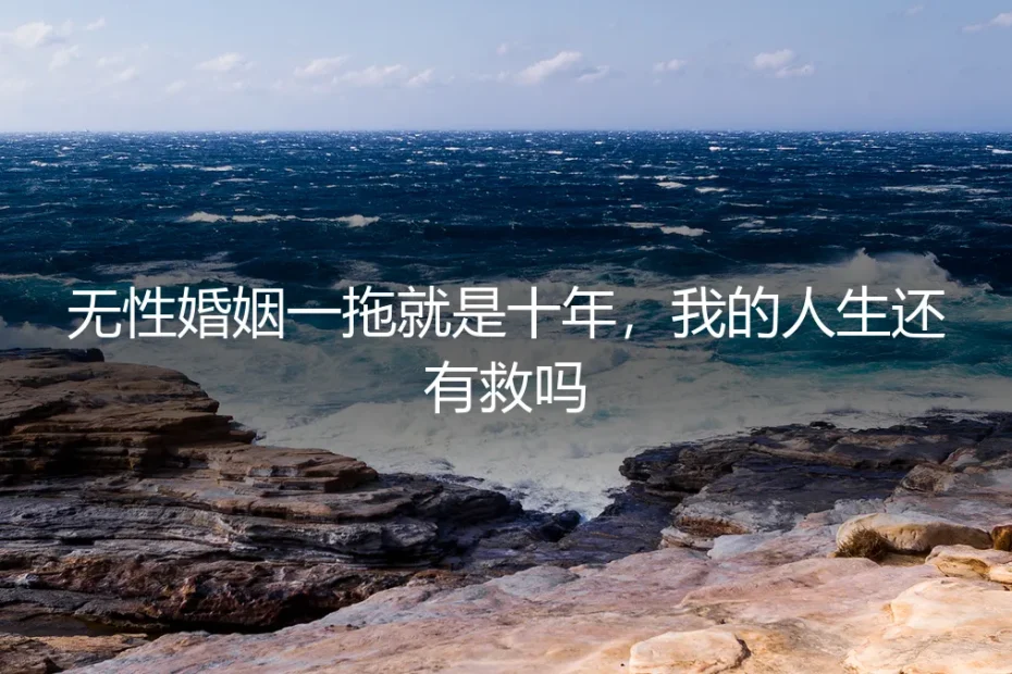 无性婚姻一拖就是十年,我的人生还有救吗?