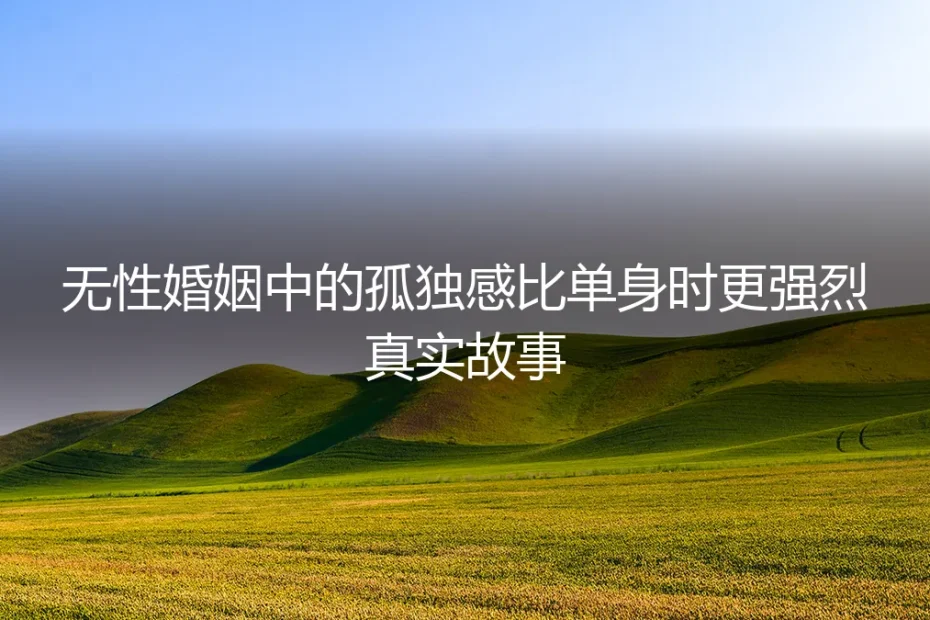 比单身更孤独:无性婚姻里的无声呐喊