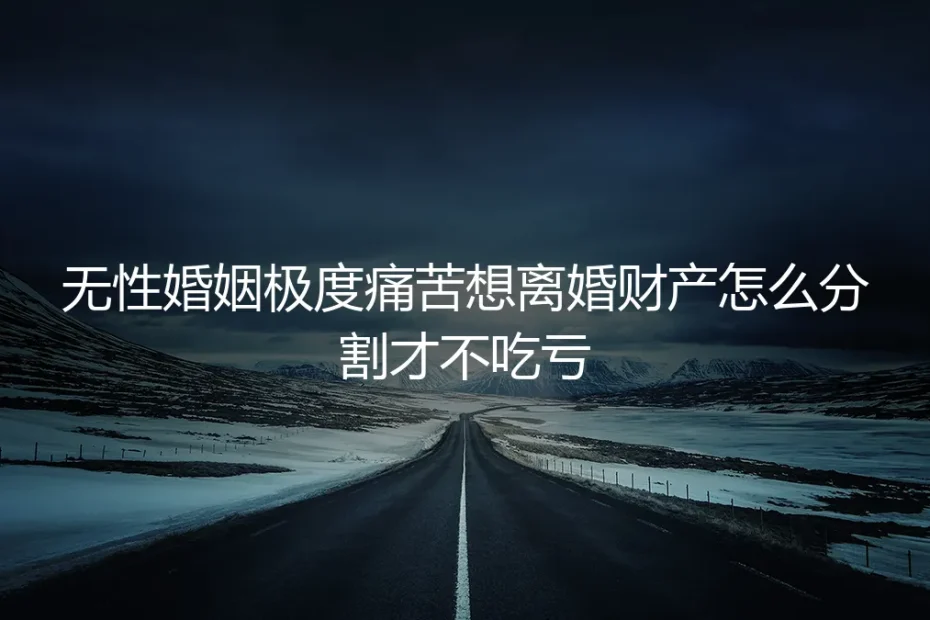 无性婚姻的痛苦与抉择:如何在离婚财产分割中保护自身权益