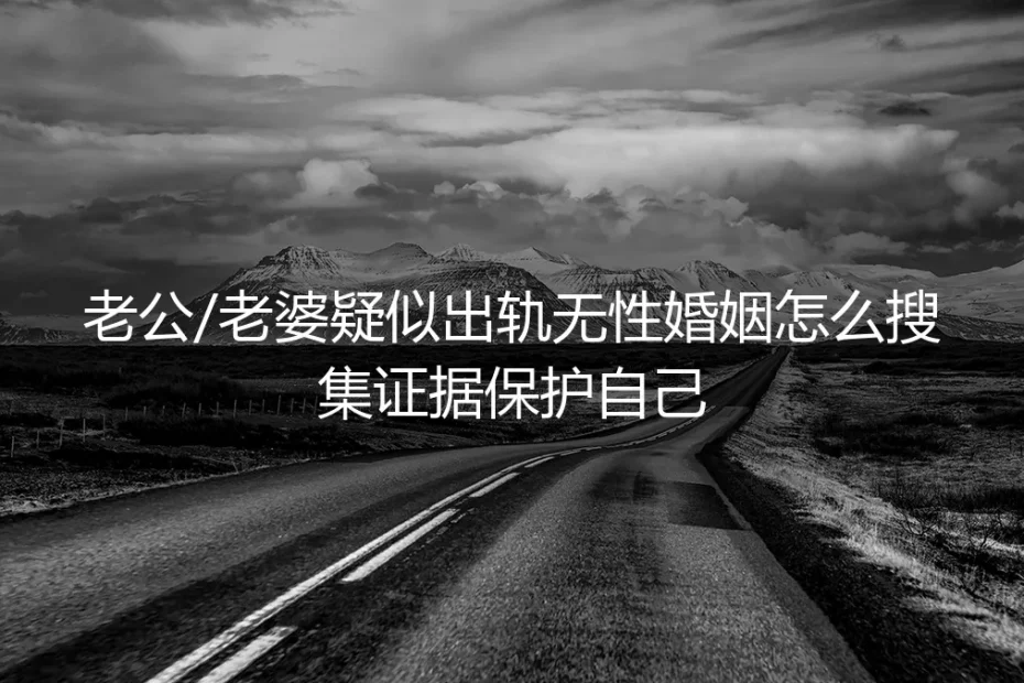 无性婚姻中遭遇伴侣疑似出轨:如何合法搜集证据并自我保护(保姆级实操指南)