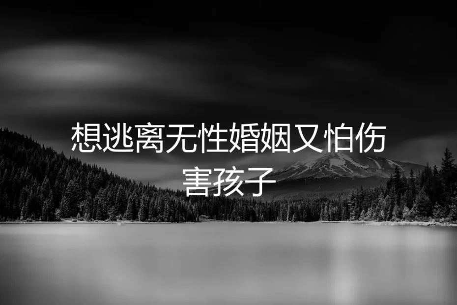 无性婚姻的十字路口:想逃离又怕伤害孩子,如何理性抉择?
