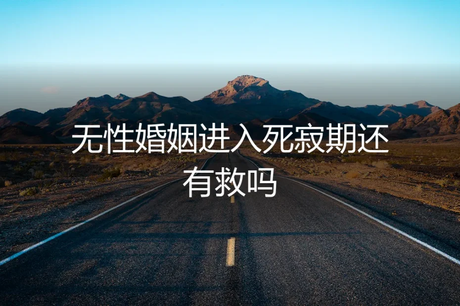 无性婚姻进入死寂期,还有救吗?一份给成年人的清醒指南