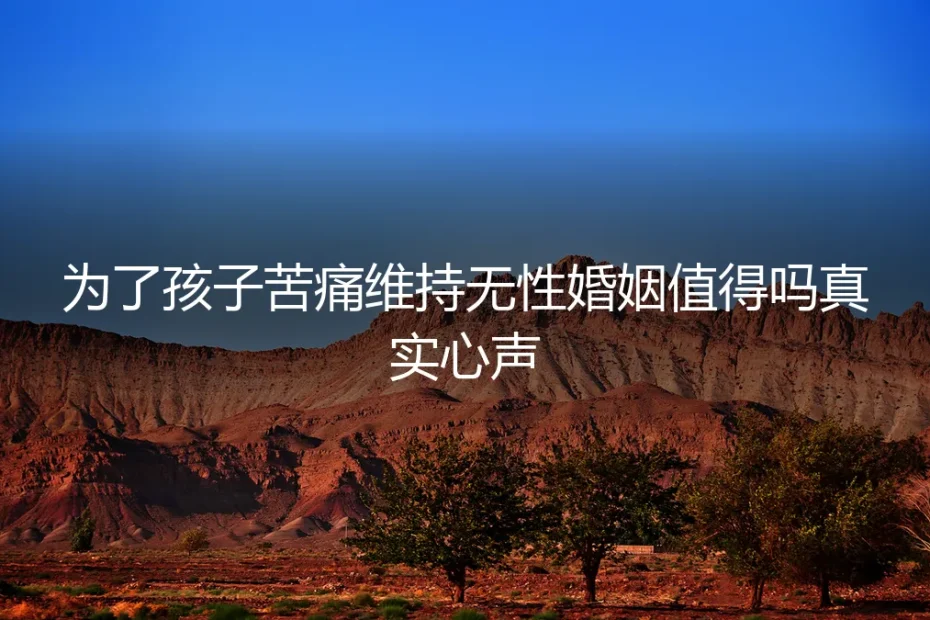 为了孩子苦痛维持无性婚姻,值得吗?一位母亲的真实困境与破局心声
