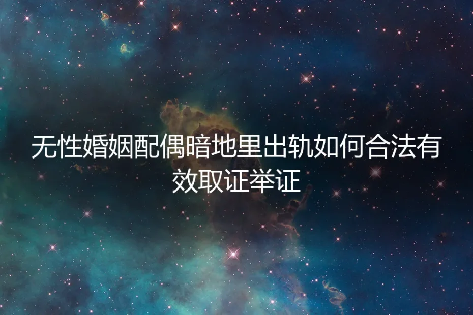 无性婚姻配偶暗地里出轨:合法有效取证举证保姆级实操指南