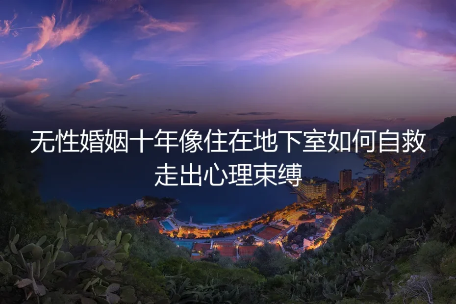 无性婚姻十年:走出“心理地下室”的保姆级自救指南