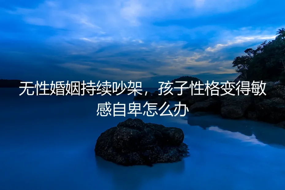 无性婚姻的争吵漩涡中，如何守护孩子敏感自卑的心灵？