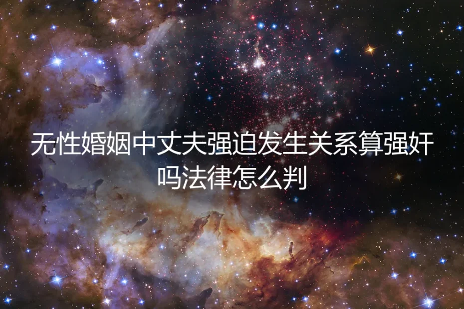 无性婚姻中,丈夫强迫发生关系算强奸吗?法律如何判决?