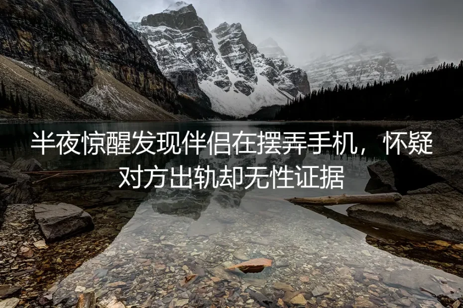 深夜手机微光下的无性婚姻:当怀疑滋生,却无性可证
