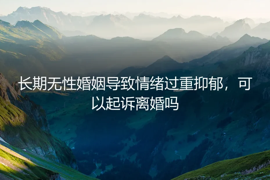 长期无性婚姻导致情绪抑郁，能否成为起诉离婚的“王牌”？