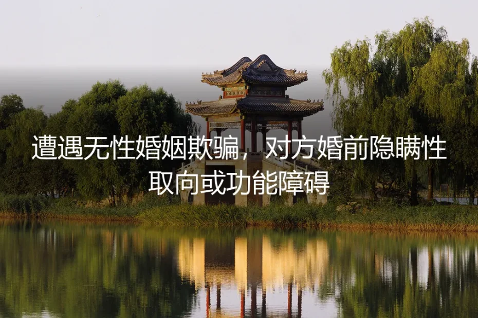 婚前隐瞒性取向或功能障碍:当无性婚姻始于欺骗,如何破局与止损