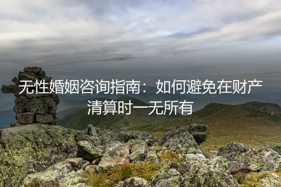 无性婚姻咨询指南:如何避免在财产清算时一无所有