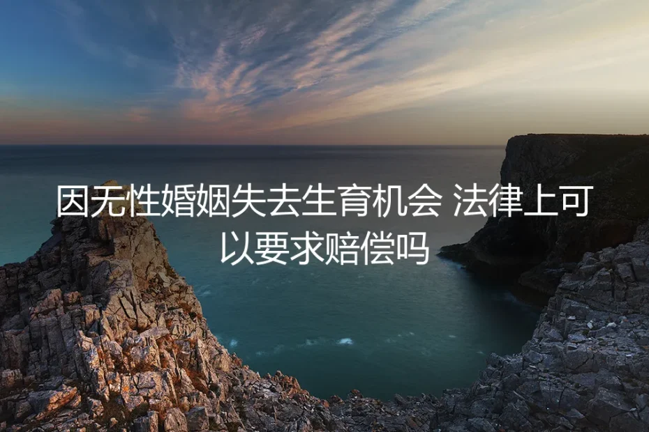 因无性婚姻失去生育机会，法律上可以要求赔偿吗？