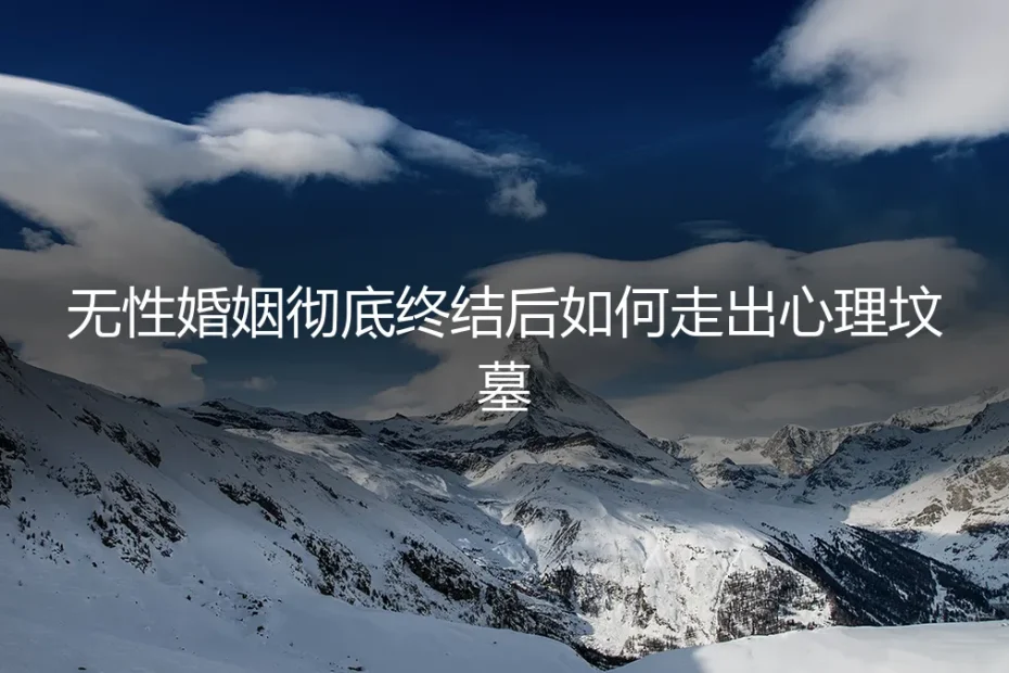 当无性婚姻彻底终结:如何走出内心的坟墓,重建生活