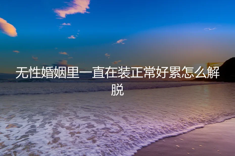 无性婚姻里,一直“装正常”的我,终于累了