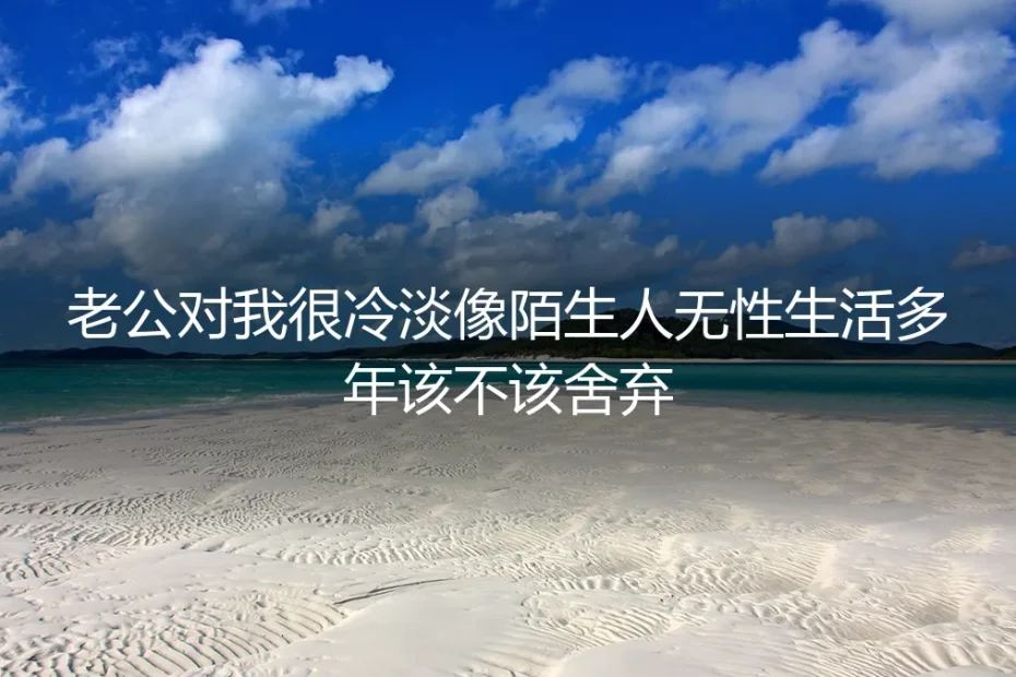 无性婚姻深度答疑：伴侣冷淡如陌生人，该不该舍弃？