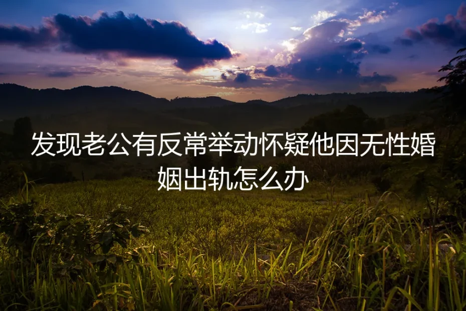 无性婚姻中,发现伴侣反常举动:是出轨信号,还是关系警报?