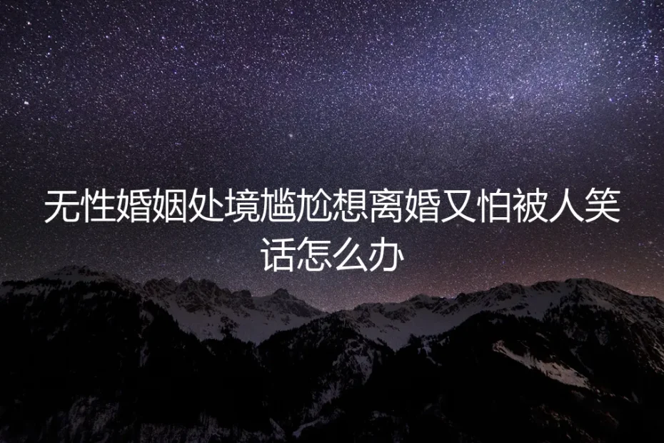 无性婚姻处境尴尬,想离婚又怕被人笑话,怎么办?