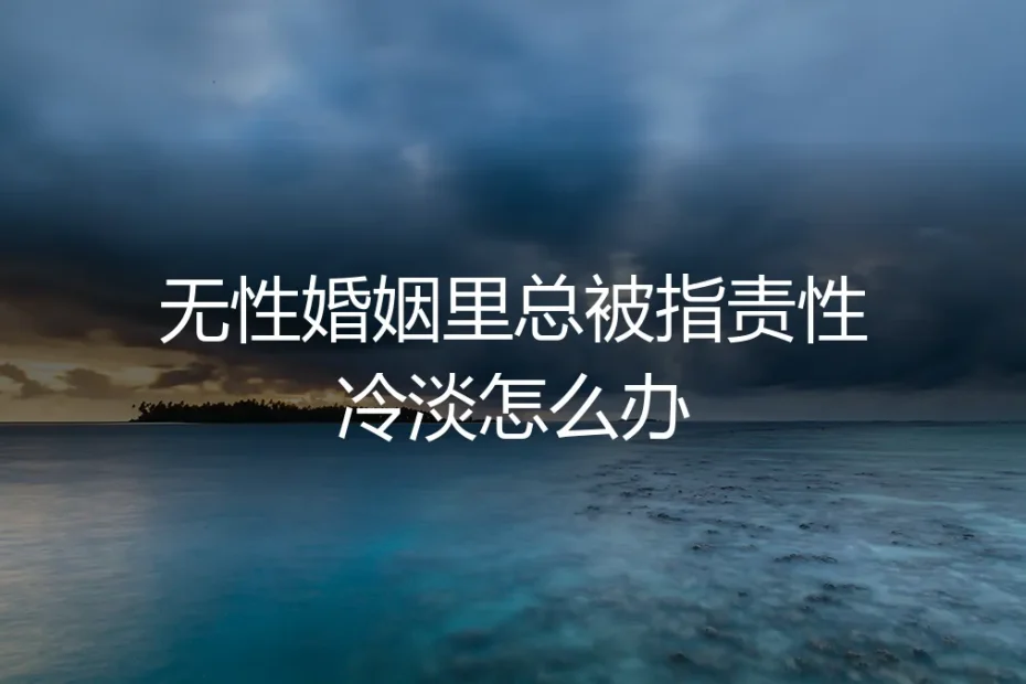 无性婚姻中被指责“性冷淡”：是问题标签，还是关系警报？