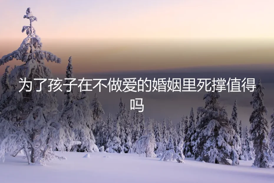 为了孩子在不做爱的婚姻里死撑,真的值得吗?