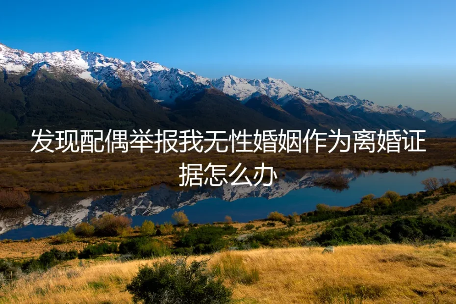 发现配偶举报我“无性婚姻”作为离婚证据，我该怎么办？