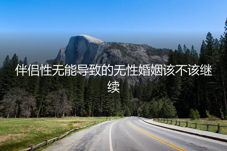 伴侣性无能导致的无性婚姻,该不该继续?一份风险前置的深度剖析
