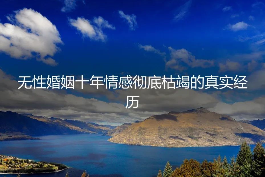 无性婚姻十年：当情感彻底枯竭，一位女性的真实抉择与破局之路