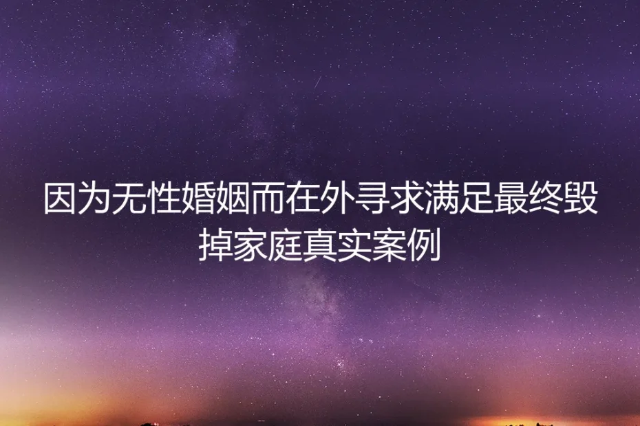 无性婚姻下的越界代价:一个因外求满足而破碎的真实家庭案例