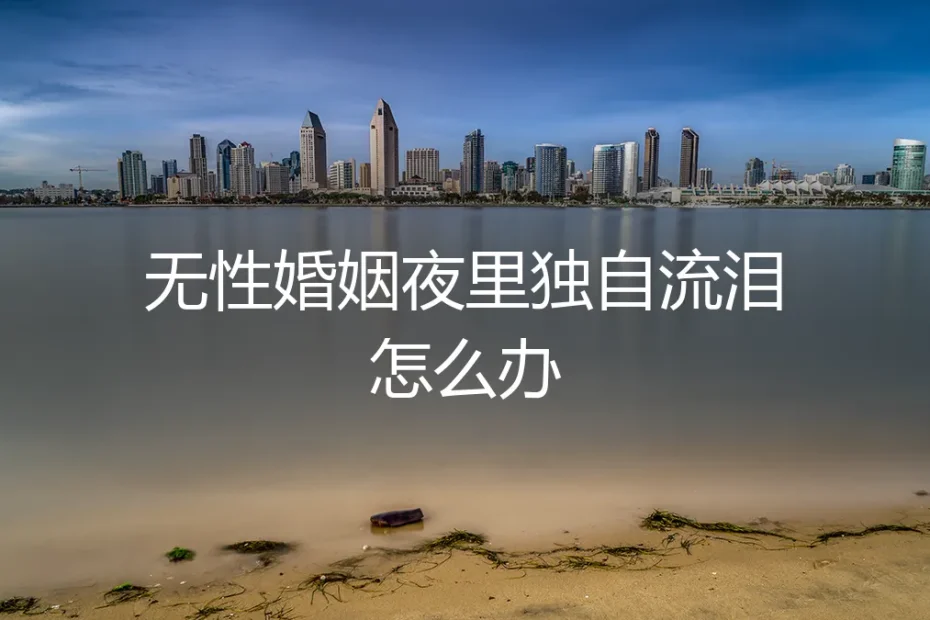 无性婚姻中,夜里独自流泪怎么办?一份清醒的生存指南