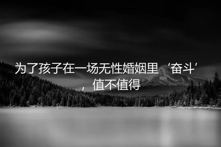 为了孩子，在无性婚姻里“奋斗”值不值得？一场关于风险与契约的深度剖析
