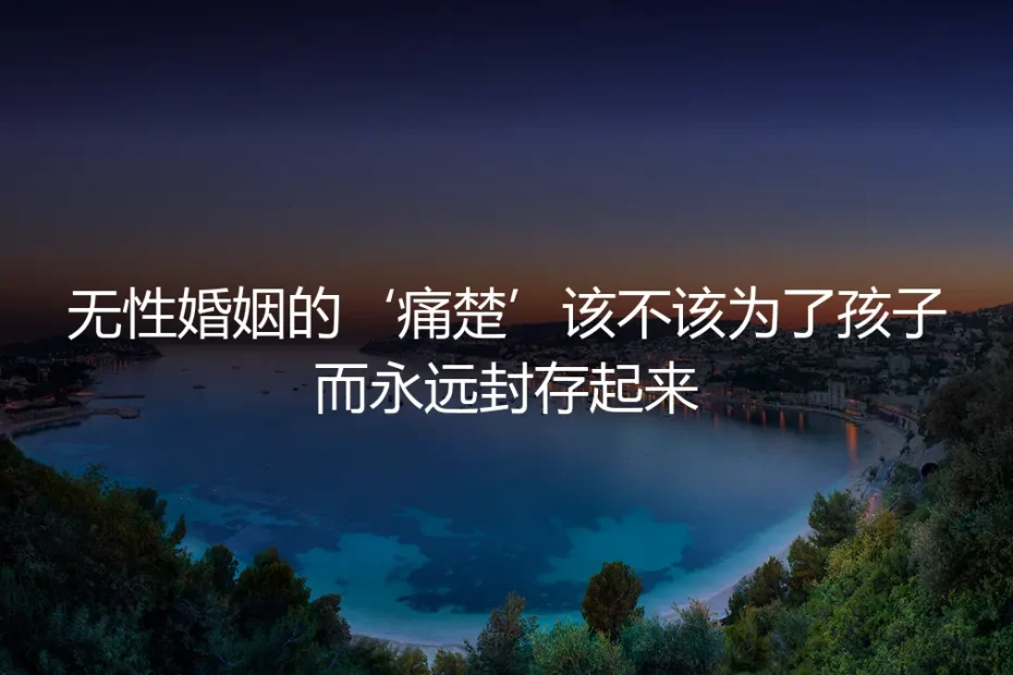 无性婚姻的“痛楚”该不该为了孩子而永远封存起来?