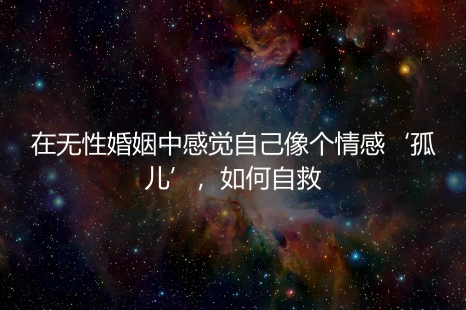 情感孤儿:在无性婚姻的孤岛上,我如何为自己重建一座桥